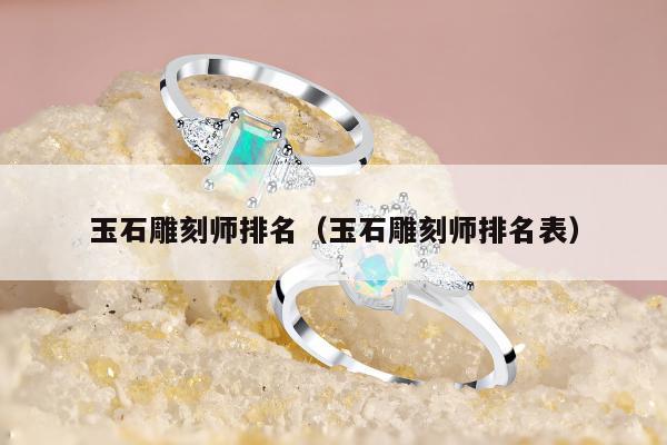 玉石雕刻师排名，玉石雕刻师排名表