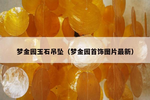 梦金园玉石吊坠，梦金园首饰图片最新