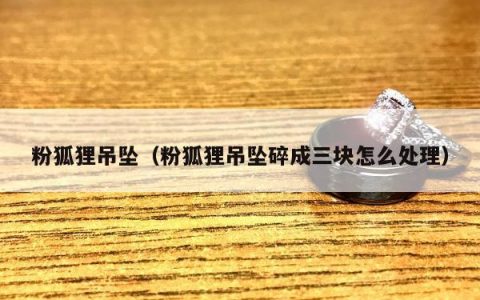 粉狐狸吊坠，粉狐狸吊坠碎成三块怎么处理