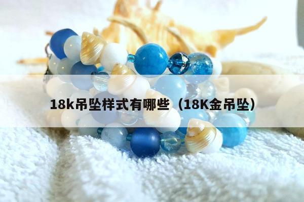 8k吊坠样式有哪些，18K金吊坠"