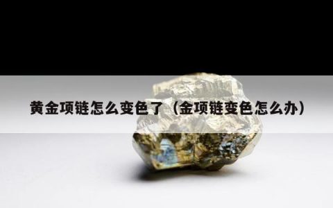 黄金项链怎么变色了，金项链变色怎么办