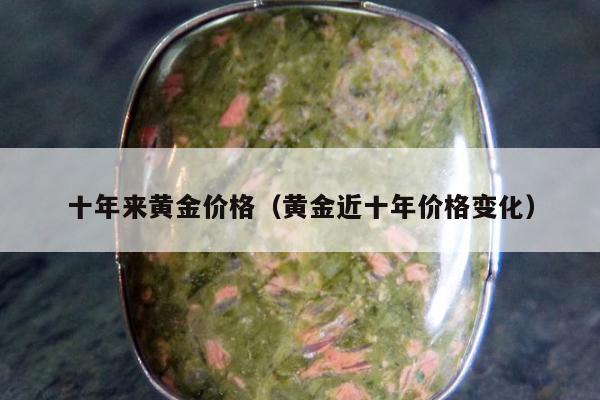 十年来黄金价格，黄金近十年价格变化