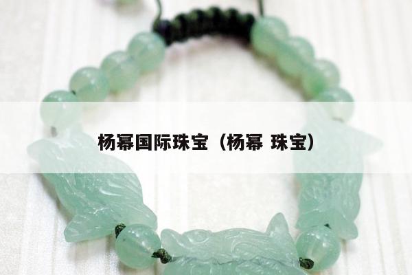 杨幂国际珠宝，杨幂 珠宝