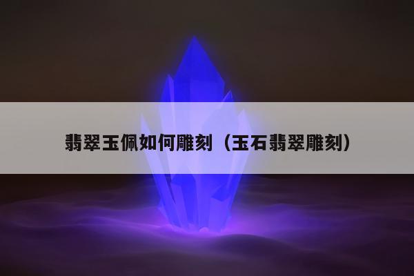 翡翠玉佩如何雕刻，玉石翡翠雕刻