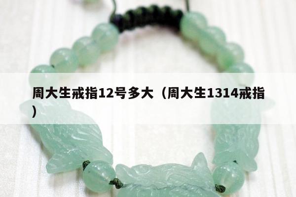 周大生戒指12号多大，周大生1314戒指