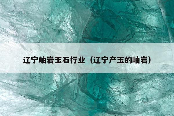 辽宁岫岩玉石行业，辽宁产玉的岫岩