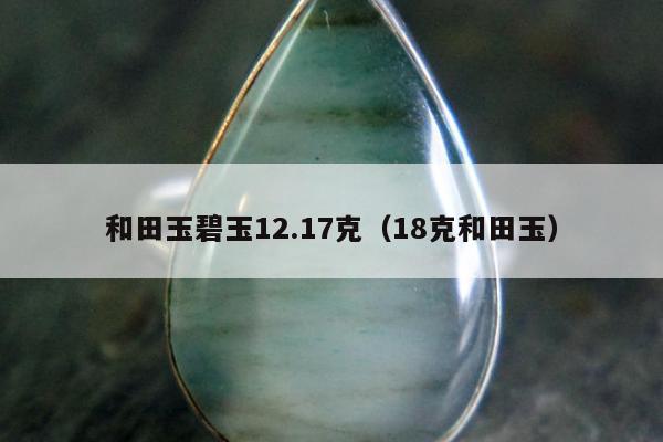 和田玉碧玉12.17克，18克和田玉