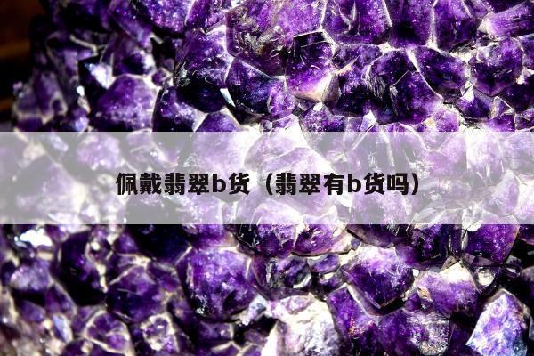 佩戴翡翠b货，翡翠有b货吗