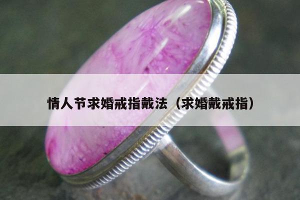 情人节求婚戒指戴法，求婚戴戒指