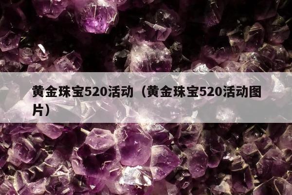 黄金珠宝520活动，黄金珠宝520活动图片
