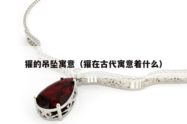 獾的吊坠寓意，獾在古代寓意着什么