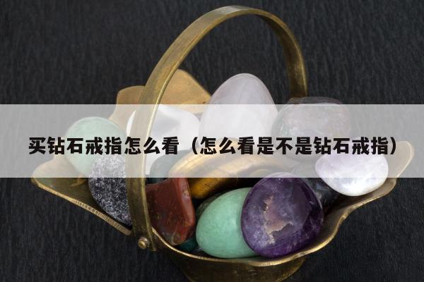 买钻石戒指怎么看，怎么看是不是钻石戒指
