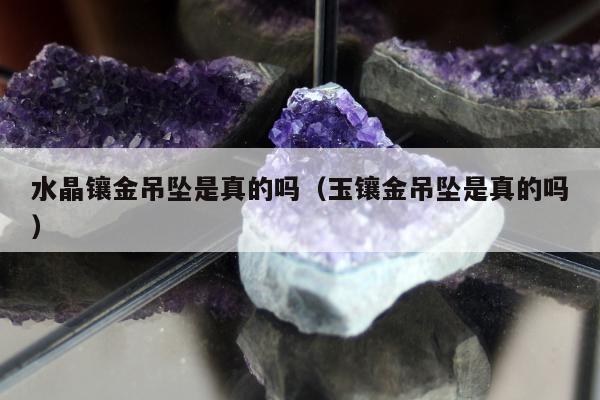 水晶镶金吊坠是真的吗，玉镶金吊坠是真的吗