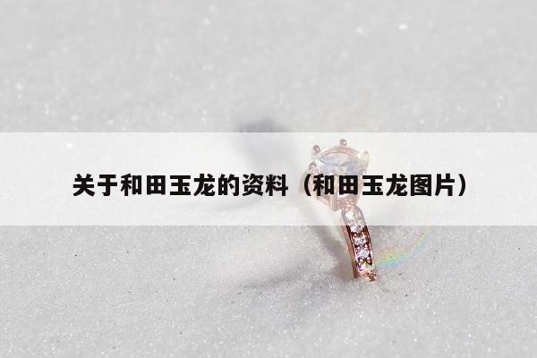 关于和田玉龙的资料，和田玉龙图片
