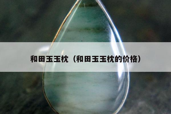 和田玉玉枕，和田玉玉枕的价格
