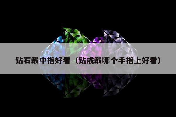 钻石戴中指好看，钻戒戴哪个手指上好看