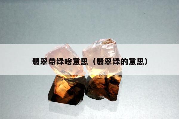 翡翠带绿啥意思，翡翠绿的意思
