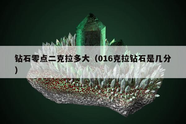 钻石零点二克拉多大，016克拉钻石是几分