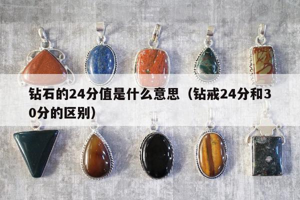 钻石的24分值是什么意思，钻戒24分和30分的区别