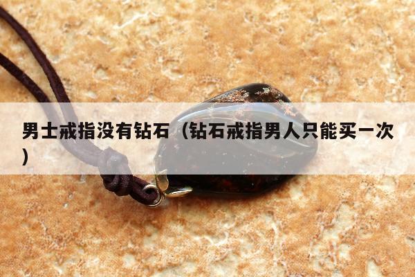 男士戒指没有钻石，钻石戒指男人只能买一次