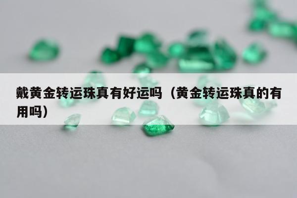 戴黄金转运珠真有好运吗，黄金转运珠真的有用吗