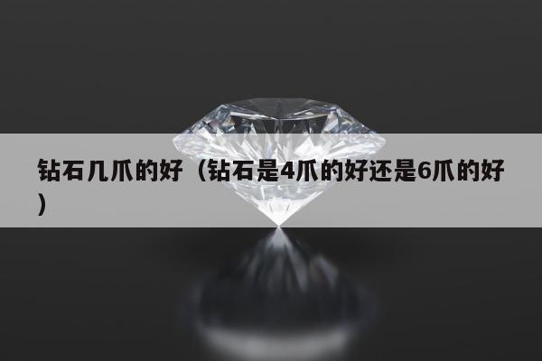 钻石几爪的好，钻石是4爪的好还是6爪的好