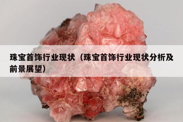 珠宝首饰行业现状，珠宝首饰行业现状分析及前景展望