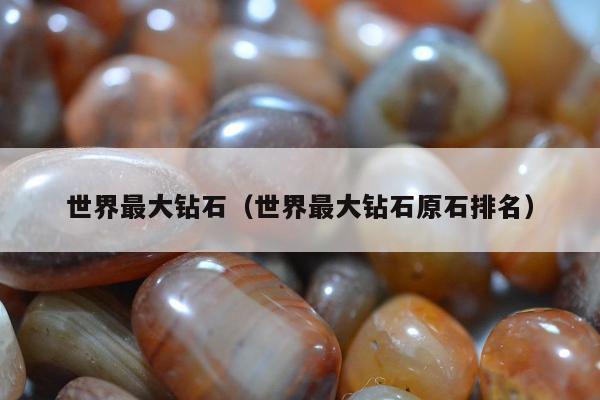 世界最大钻石，世界最大钻石原石排名