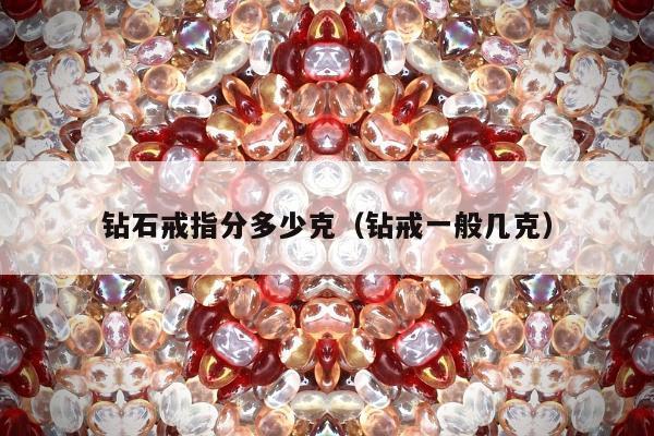 钻石戒指分多少克，钻戒一般几克