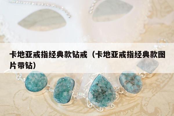 卡地亚戒指经典款钻戒，卡地亚戒指经典款图片带钻