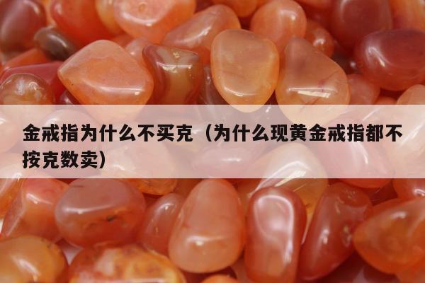 金戒指为什么不买克，为什么现黄金戒指都不按克数卖