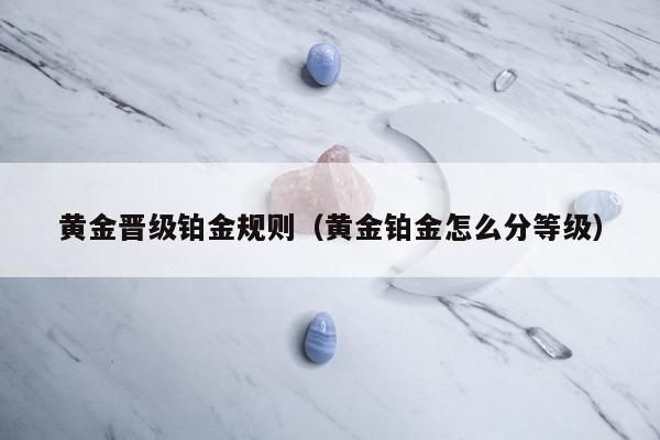 黄金晋级铂金规则，黄金铂金怎么分等级