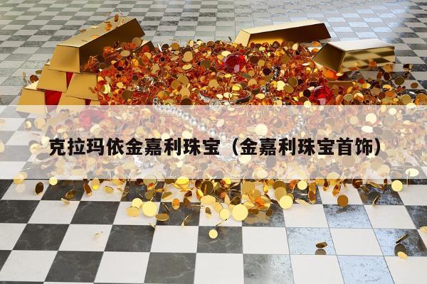 克拉玛依金嘉利珠宝，金嘉利珠宝首饰