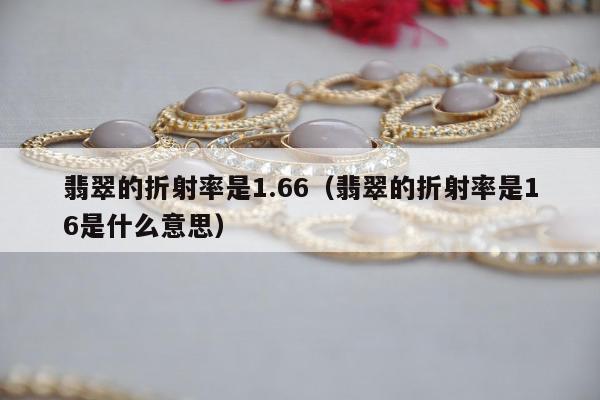 翡翠的折射率是1.66，翡翠的折射率是16是什么意思