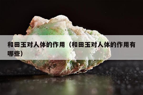 和田玉对人体的作用，和田玉对人体的作用有哪些