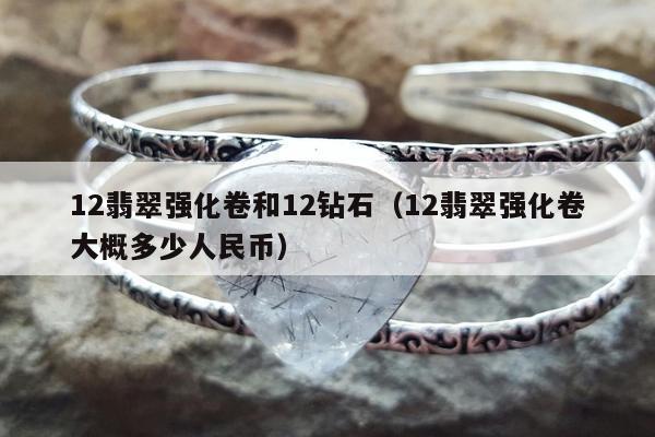 2翡翠强化卷和12钻石，12翡翠强化卷大概多少人民币"