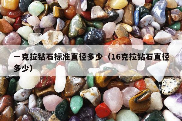 一克拉钻石标准直径多少，16克拉钻石直径多少