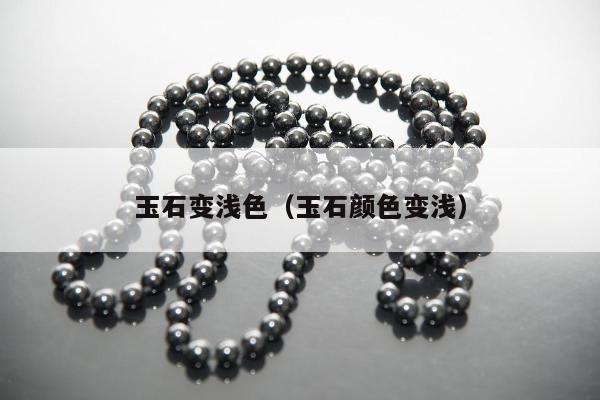 玉石变浅色，玉石颜色变浅
