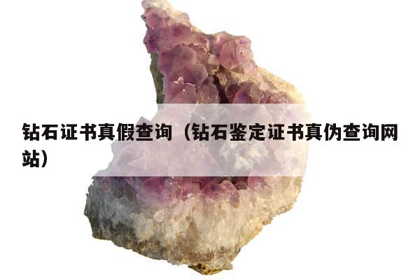 钻石证书真假查询，钻石鉴定证书真伪查询网站