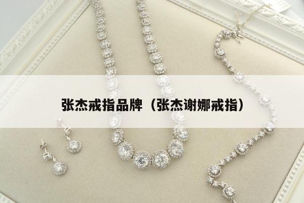 张杰戒指品牌，张杰谢娜戒指