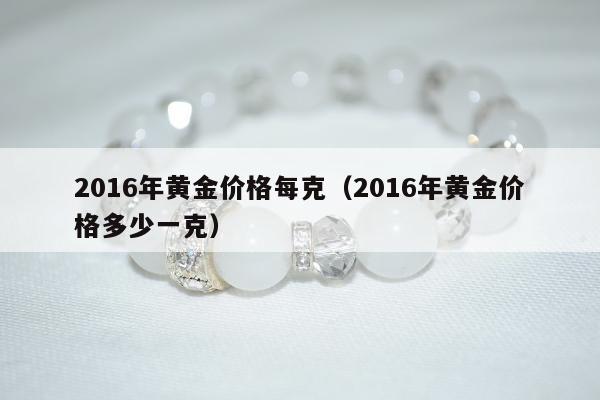 016年黄金价格每克，2016年黄金价格多少一克"