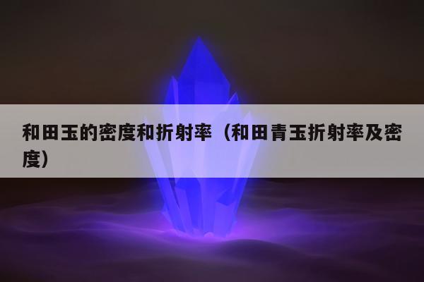和田玉的密度和折射率，和田青玉折射率及密度