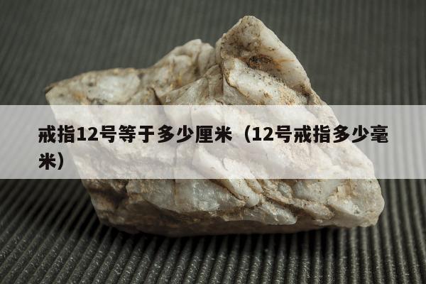 戒指12号等于多少厘米，12号戒指多少毫米