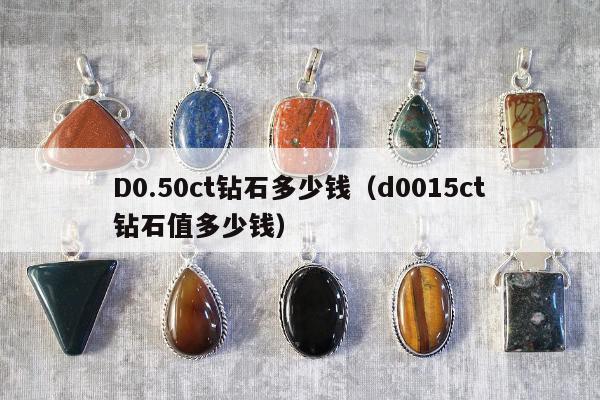 D0.50ct钻石多少钱，d0015ct钻石值多少钱