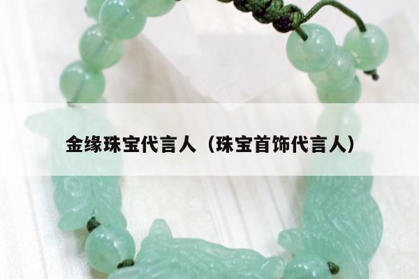 金缘珠宝代言人，珠宝首饰代言人