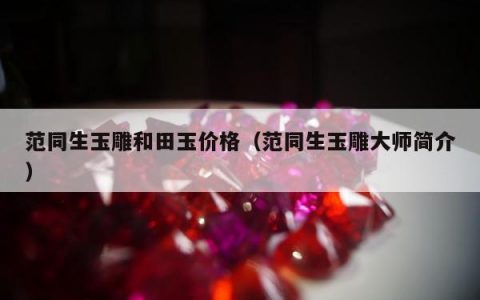 范同生玉雕和田玉价格，范同生玉雕大师简介