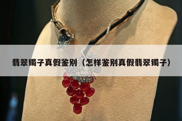 翡翠镯子真假鉴别，怎样鉴别真假翡翠镯子