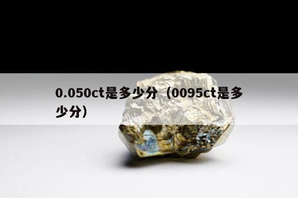 .050ct是多少分，0095ct是多少分"