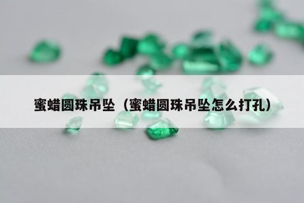 蜜蜡圆珠吊坠，蜜蜡圆珠吊坠怎么打孔