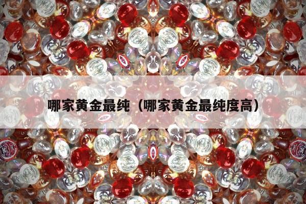 哪家黄金最纯，哪家黄金最纯度高